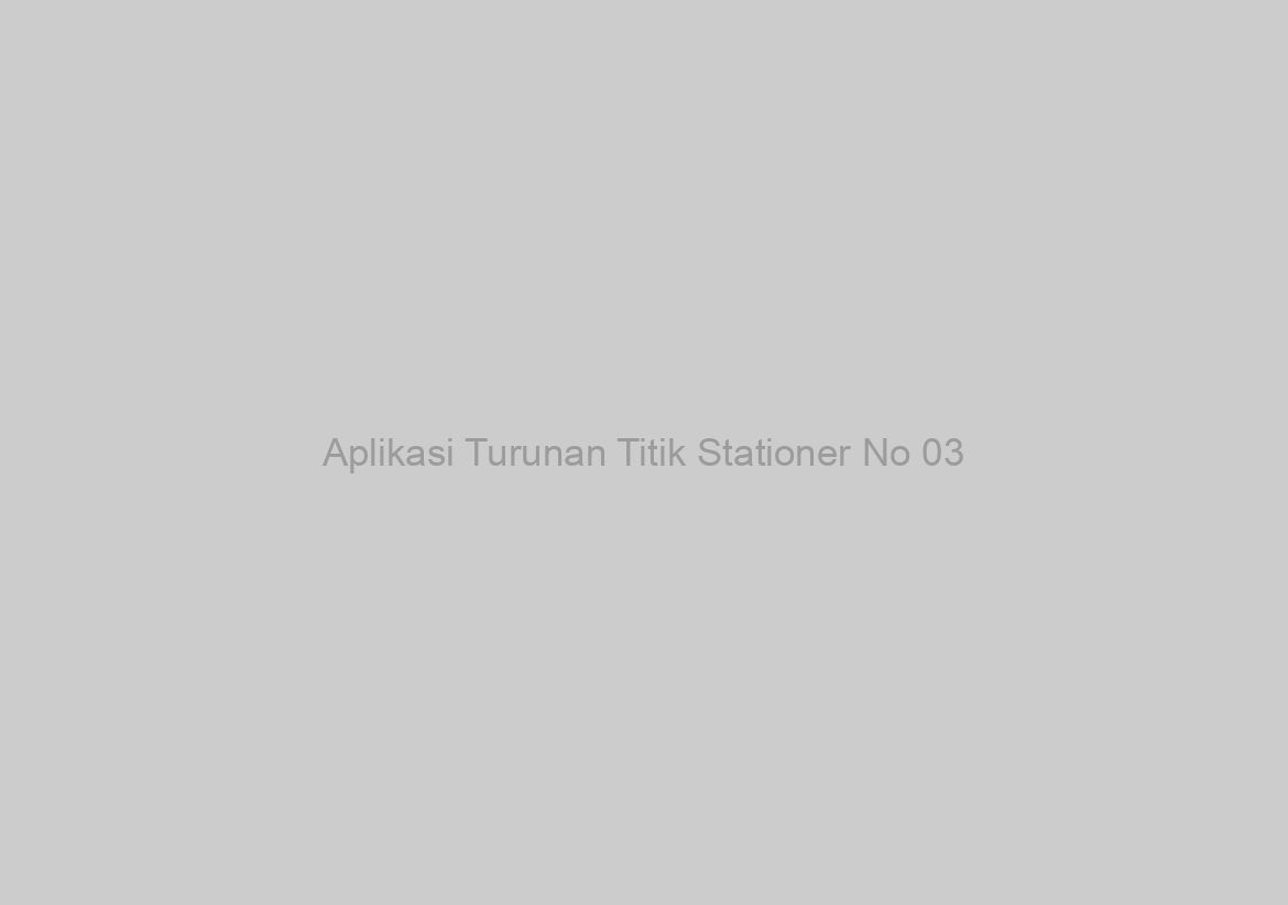 Aplikasi Turunan Titik Stationer No 03